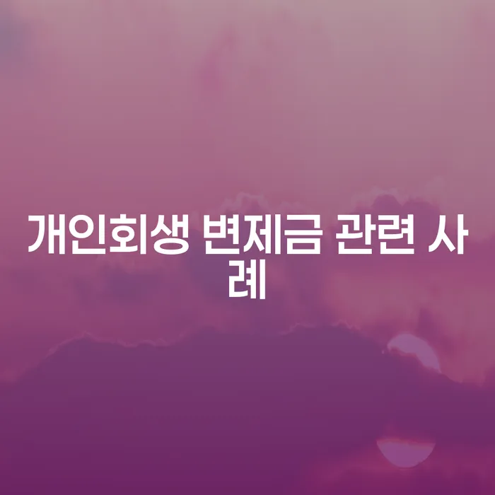 개인회생 변제금 관련 사례를 통해 알아보는 채무 해결 방법